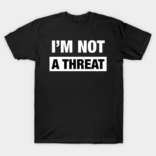 I'M NOT A THREAT! T-Shirt